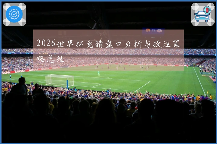 2026世界杯竞猜盘口分析与投注策略总结