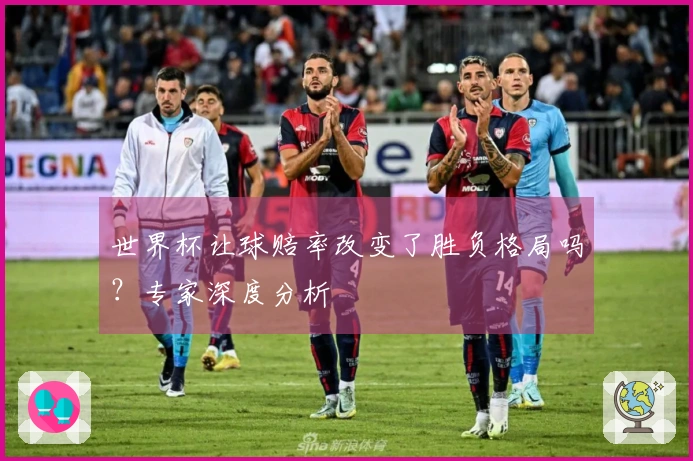 世界杯让球赔率改变了胜负格局吗？专家深度分析