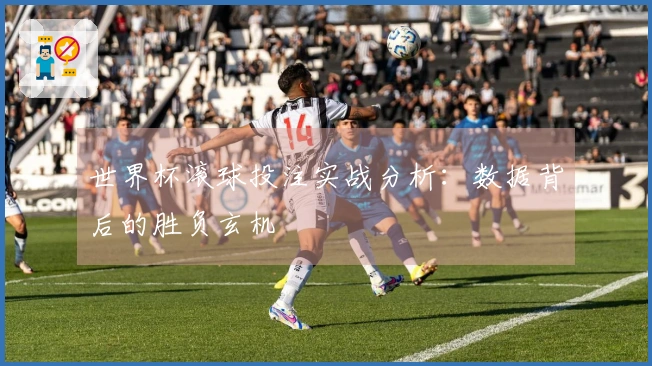 世界杯滚球投注实战分析：数据背后的胜负玄机