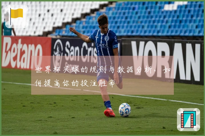 世界杯买球的规则与数据分析，如何提高你的投注胜率