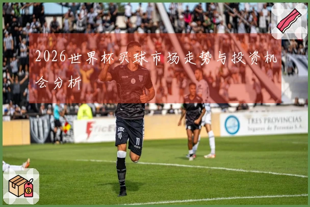 2026世界杯买球市场走势与投资机会分析