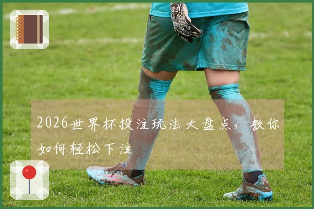 2026世界杯投注玩法大盘点，教你如何轻松下注