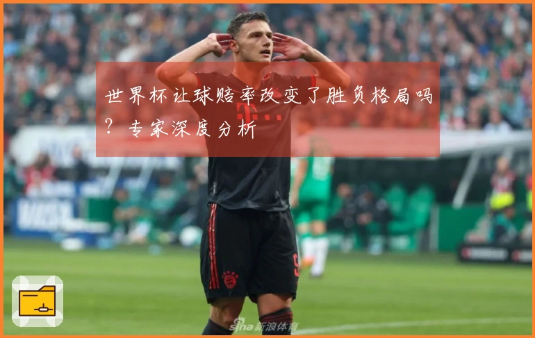 世界杯让球赔率改变了胜负格局吗？专家深度分析