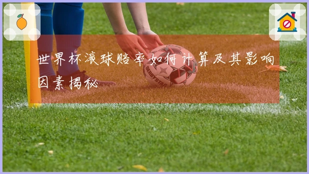 世界杯滚球赔率如何计算及其影响因素揭秘