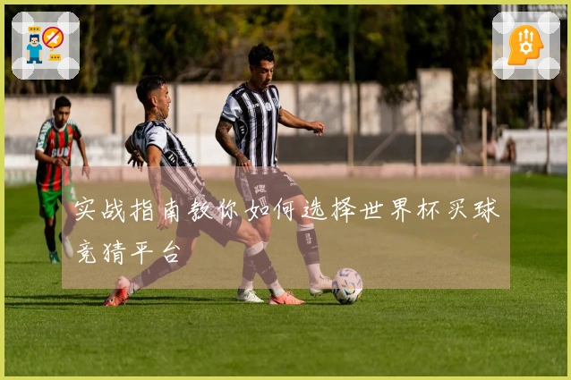 实战指南教你如何选择世界杯买球竞猜平台