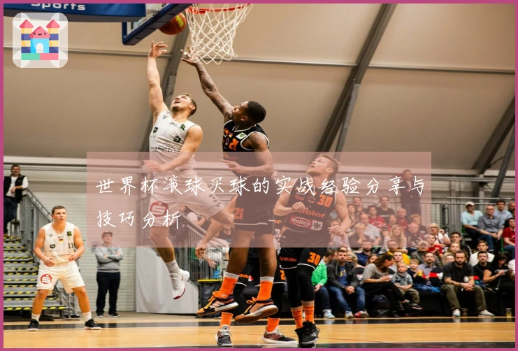 世界杯滚球买球的实战经验分享与技巧分析