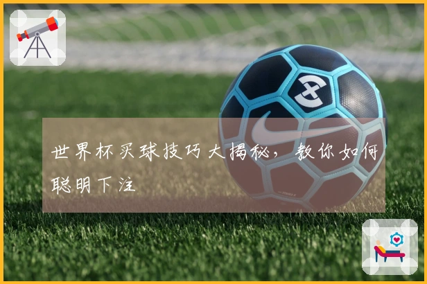 世界杯买球技巧大揭秘，教你如何聪明下注