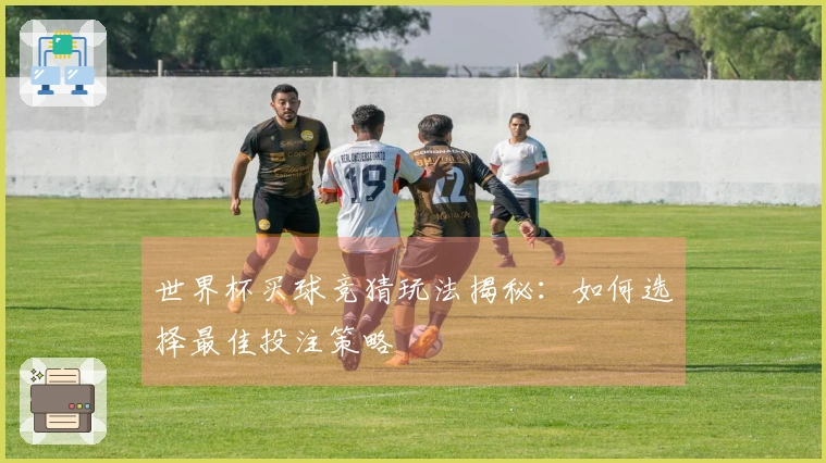 世界杯买球竞猜玩法揭秘：如何选择最佳投注策略