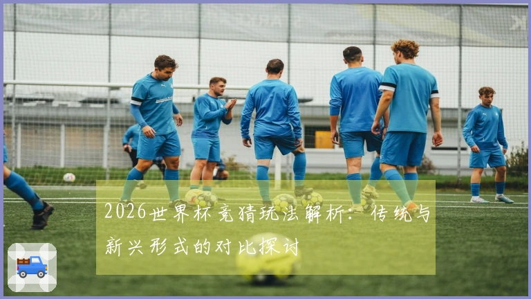 2026世界杯竞猜玩法解析：传统与新兴形式的对比探讨