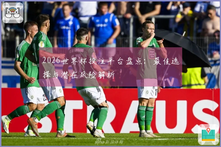 2026世界杯投注平台盘点：最佳选择与潜在风险解析