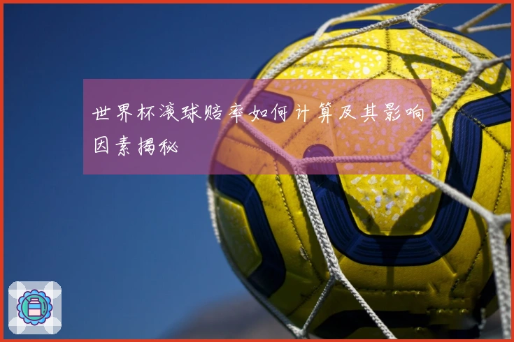 世界杯滚球赔率如何计算及其影响因素揭秘