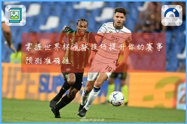 掌握世界杯滚球技巧提升你的赛事预测准确性