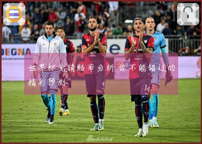 世界杯竞猜赔率分析 你不能错过的精彩预测