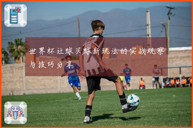 世界杯让球买球新玩法的实战观察与技巧分享
