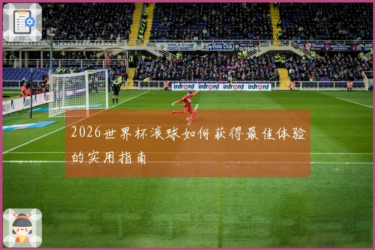 2026世界杯滚球如何获得最佳体验的实用指南