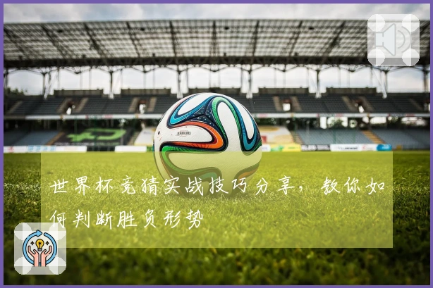 世界杯竞猜实战技巧分享，教你如何判断胜负形势