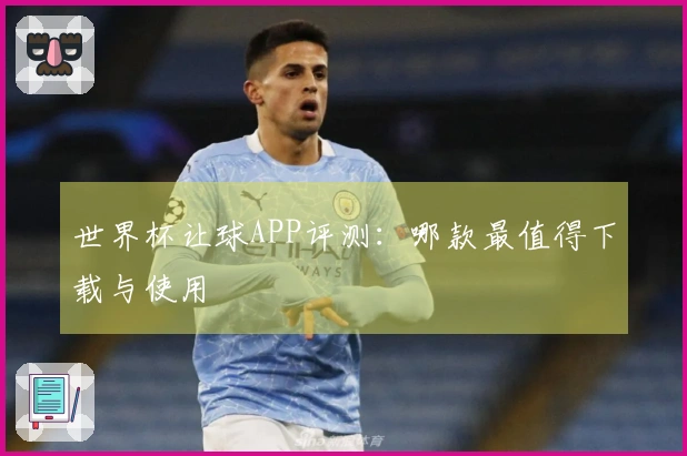 世界杯让球APP评测：哪款最值得下载与使用