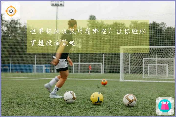世界杯投注技巧有哪些？让你轻松掌握投注策略