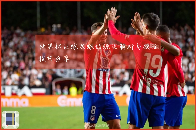 世界杯让球买球的玩法解析与投注技巧分享