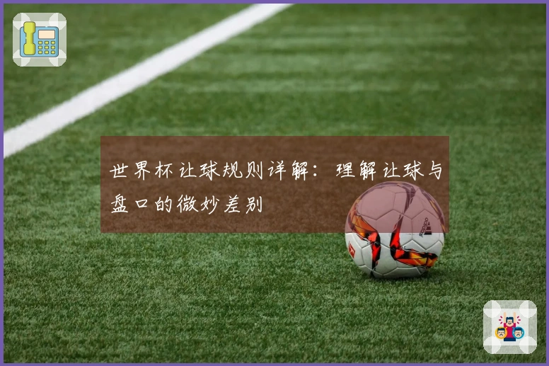 世界杯让球规则详解：理解让球与盘口的微妙差别
