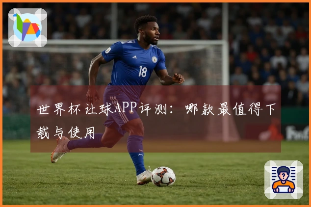 世界杯让球APP评测：哪款最值得下载与使用