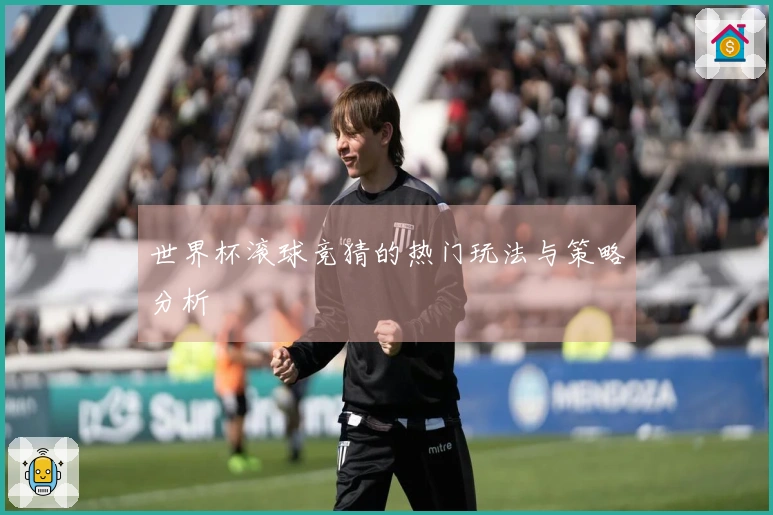 世界杯滚球竞猜的热门玩法与策略分析